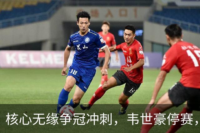 核心无缘争冠冲刺，韦世豪停赛，蓉城进攻面临严峻考验